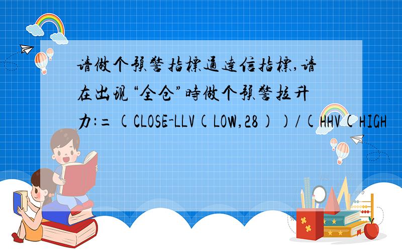 请做个预警指标通达信指标,请在出现“全仓”时做个预警拉升力:=(CLOSE-LLV(LOW,28))/(HHV(HIGH