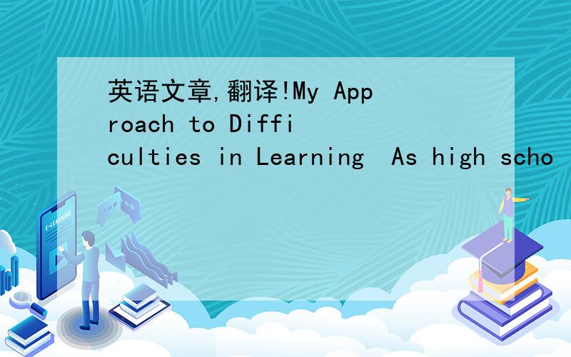 英语文章,翻译!My Approach to Difficulties in LearningAs high scho