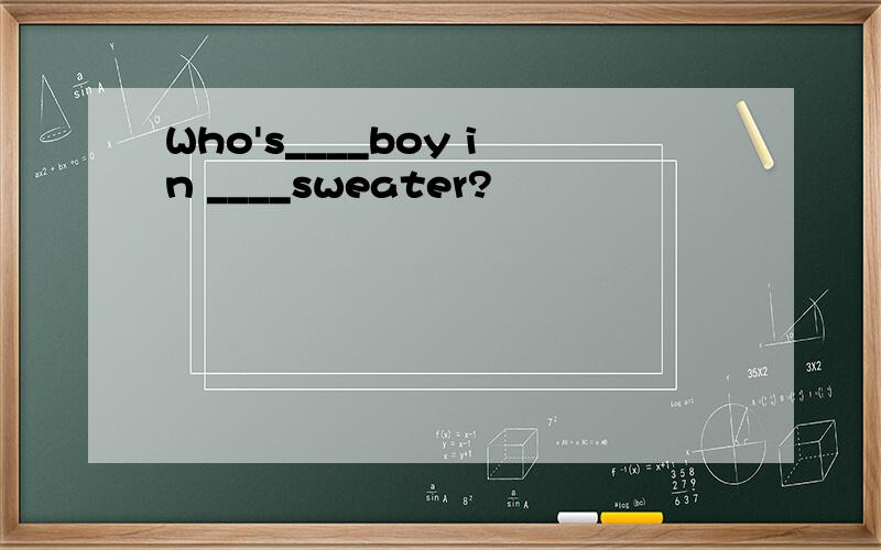 Who's____boy in ____sweater?