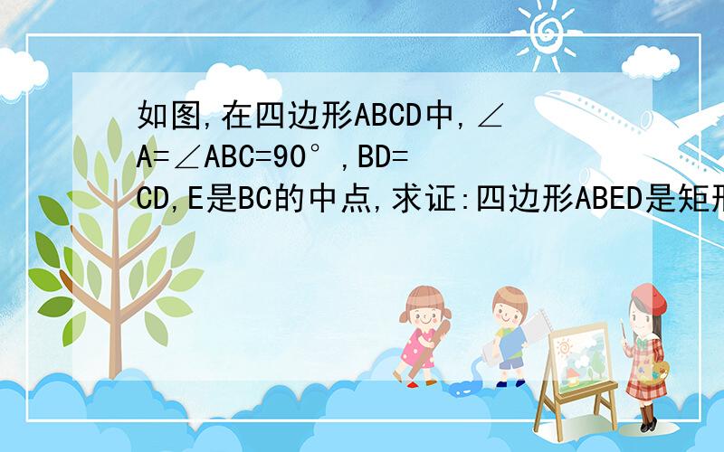 如图,在四边形ABCD中,∠A=∠ABC=90°,BD=CD,E是BC的中点,求证:四边形ABED是矩形