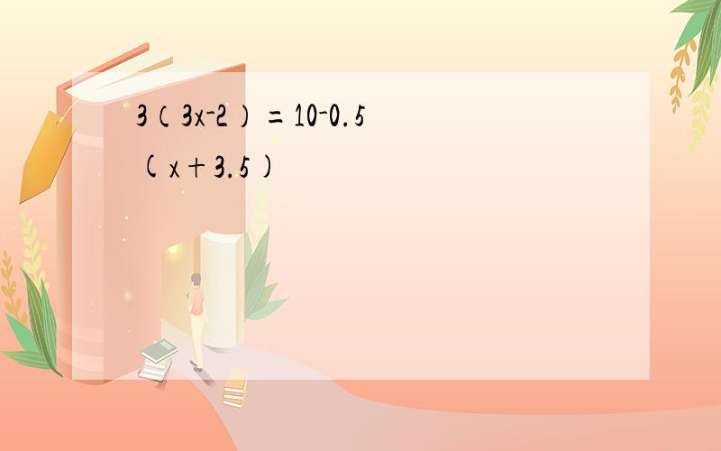 3（3x-2）=10-0.5(x+3.5)