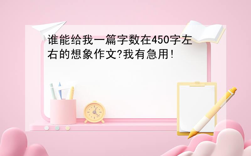 谁能给我一篇字数在450字左右的想象作文?我有急用!