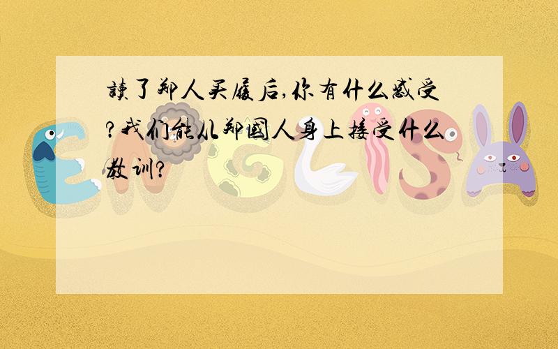 读了郑人买履后,你有什么感受?我们能从郑国人身上接受什么教训?