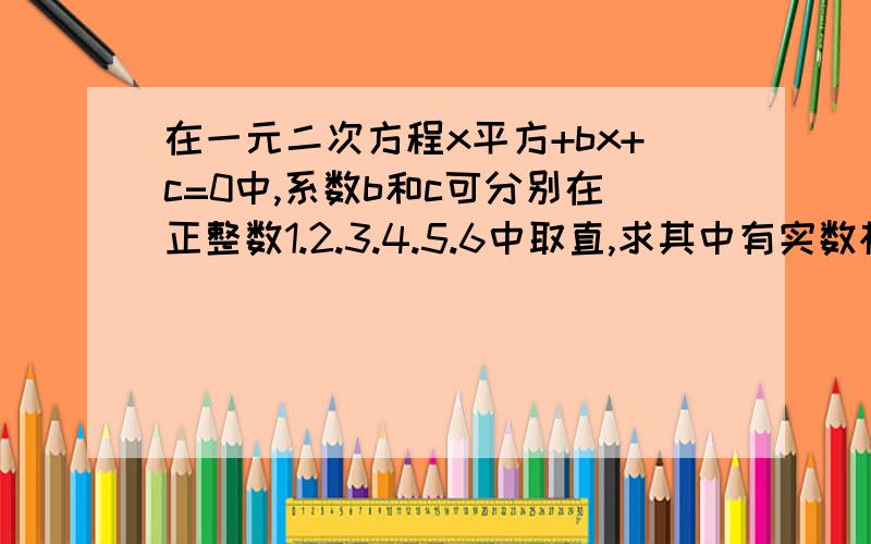 在一元二次方程x平方+bx+c=0中,系数b和c可分别在正整数1.2.3.4.5.6中取直,求其中有实数根的方程个数