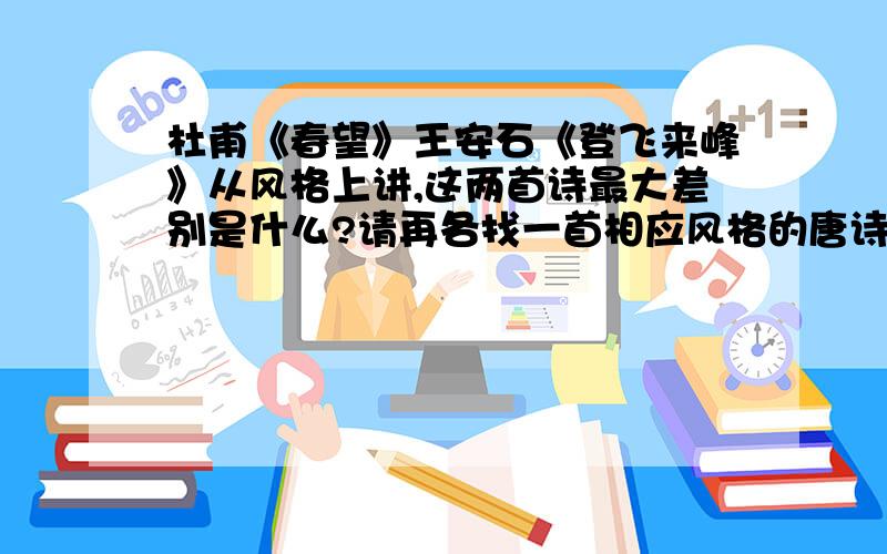 杜甫《春望》王安石《登飞来峰》从风格上讲,这两首诗最大差别是什么?请再各找一首相应风格的唐诗,宋词