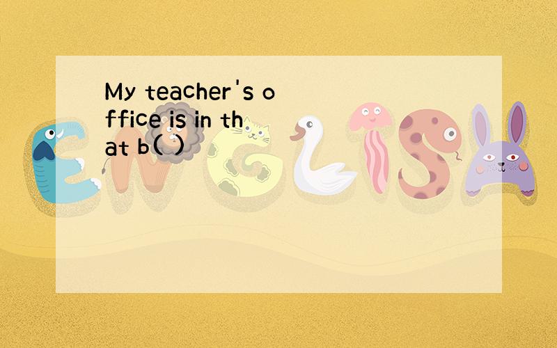 My teacher's office is in that b( )