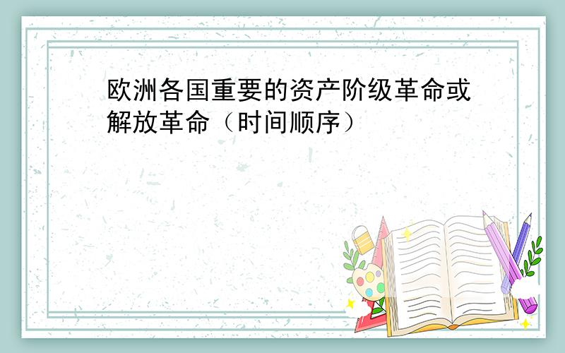 欧洲各国重要的资产阶级革命或解放革命（时间顺序）