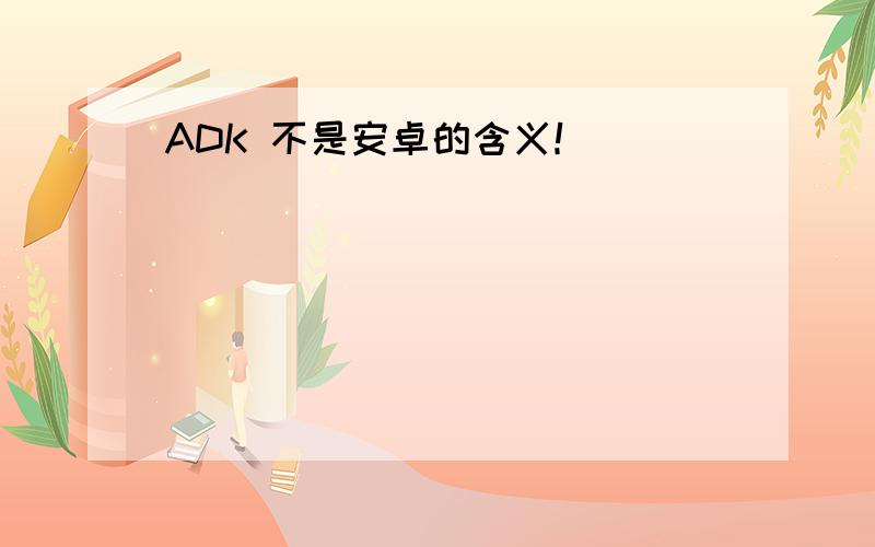 ADK 不是安卓的含义！