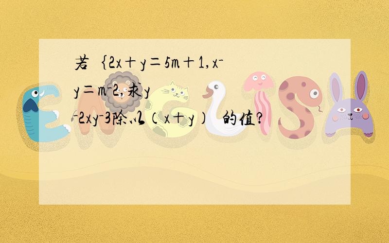 若｛2x＋y＝5m＋1,x－y＝m－2,求y²－2xy－3除以（x＋y）²的值?