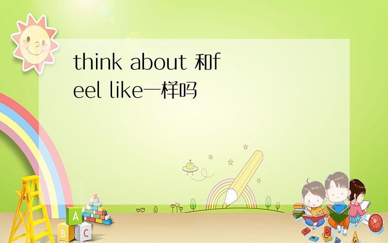 think about 和feel like一样吗