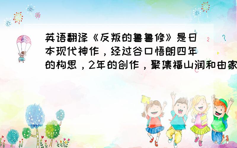 英语翻译《反叛的鲁鲁修》是日本现代神作，经过谷口悟朗四年的构思，2年的创作，聚集福山润和由家奈等著名声优，使剧情紧密，结