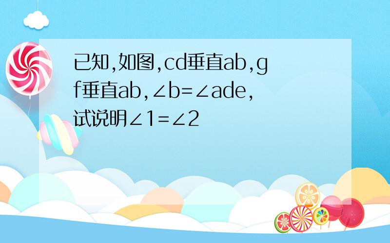 已知,如图,cd垂直ab,gf垂直ab,∠b=∠ade,试说明∠1=∠2