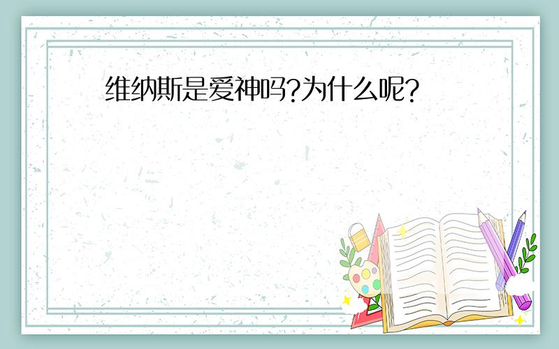 维纳斯是爱神吗?为什么呢?