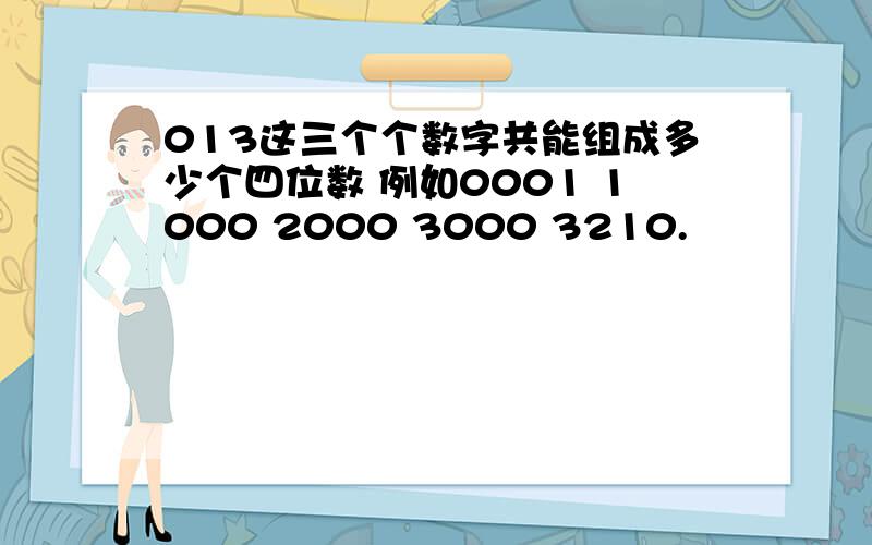 013这三个个数字共能组成多少个四位数 例如0001 1000 2000 3000 3210.