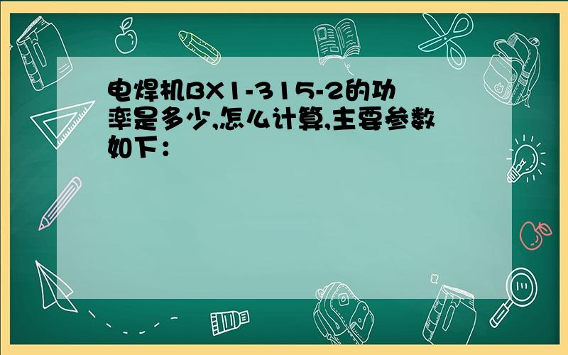 电焊机BX1-315-2的功率是多少,怎么计算,主要参数如下：