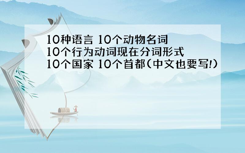 10种语言 10个动物名词 10个行为动词现在分词形式 10个国家 10个首都(中文也要写!)