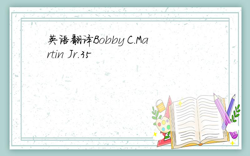 英语翻译Bobby C.Martin Jr.35