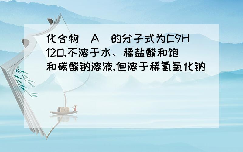 化合物(A)的分子式为C9H12O,不溶于水、稀盐酸和饱和碳酸钠溶液,但溶于稀氢氧化钠