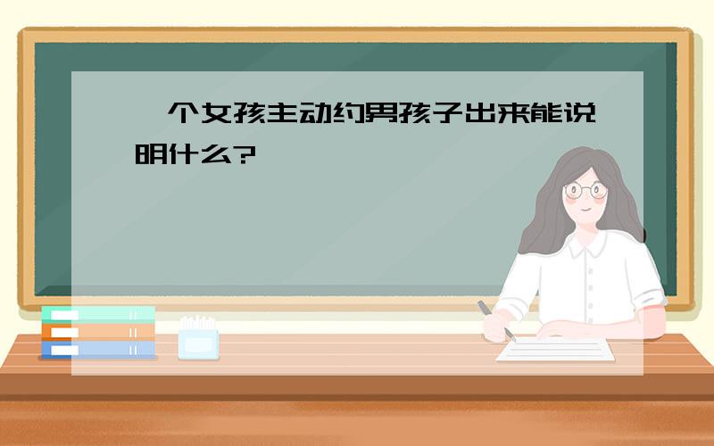 一个女孩主动约男孩子出来能说明什么?