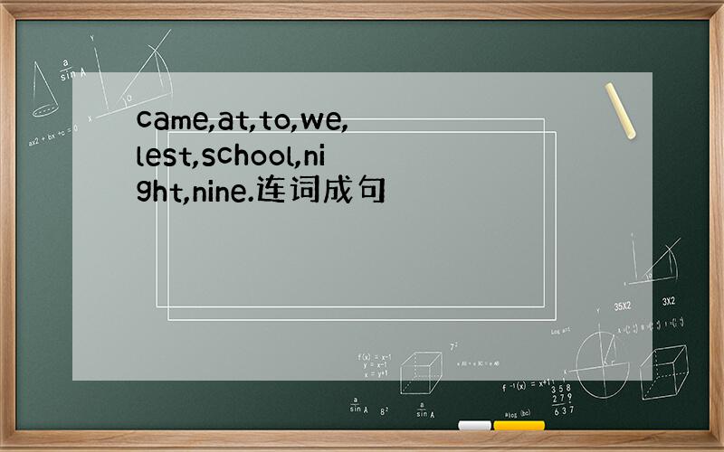 came,at,to,we,lest,school,night,nine.连词成句