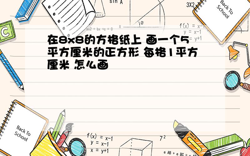 在8x8的方格纸上 画一个5平方厘米的正方形 每格1平方厘米 怎么画