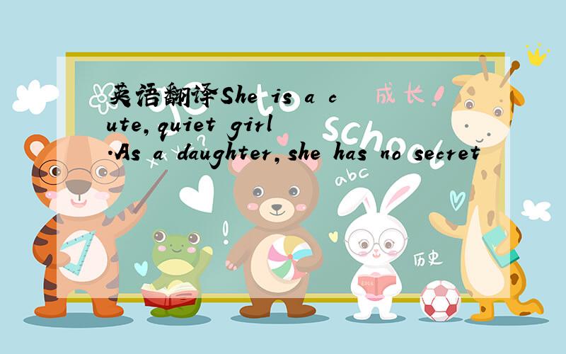 英语翻译She is a cute,quiet girl.As a daughter,she has no secret