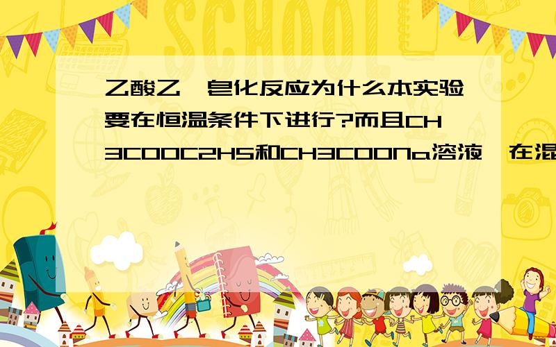 乙酸乙酯皂化反应为什么本实验要在恒温条件下进行?而且CH3COOC2H5和CH3COONa溶液,在混合前还要预先恒温?