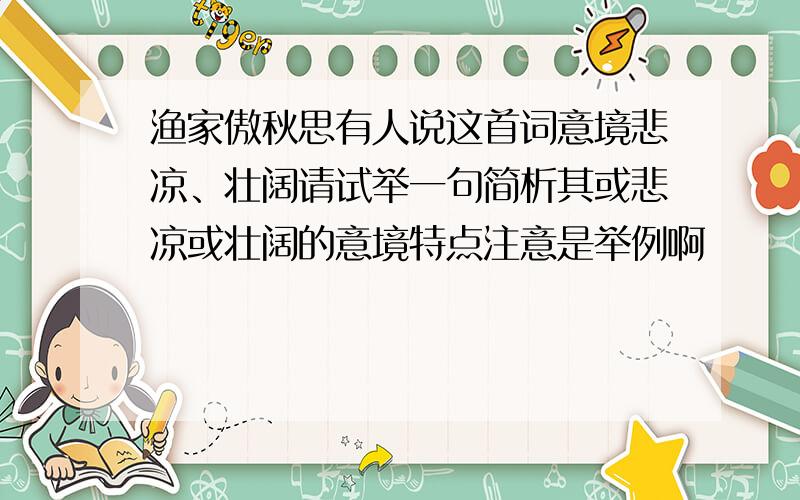 渔家傲秋思有人说这首词意境悲凉、壮阔请试举一句简析其或悲凉或壮阔的意境特点注意是举例啊