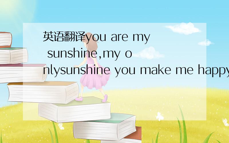 英语翻译you are my sunshine,my onlysunshine you make me happy wh