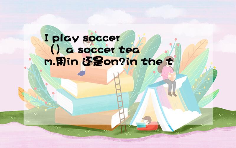 I play soccer （）a soccer team.用in 还是on?in the t