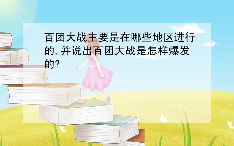 百团大战主要是在哪些地区进行的,并说出百团大战是怎样爆发的?