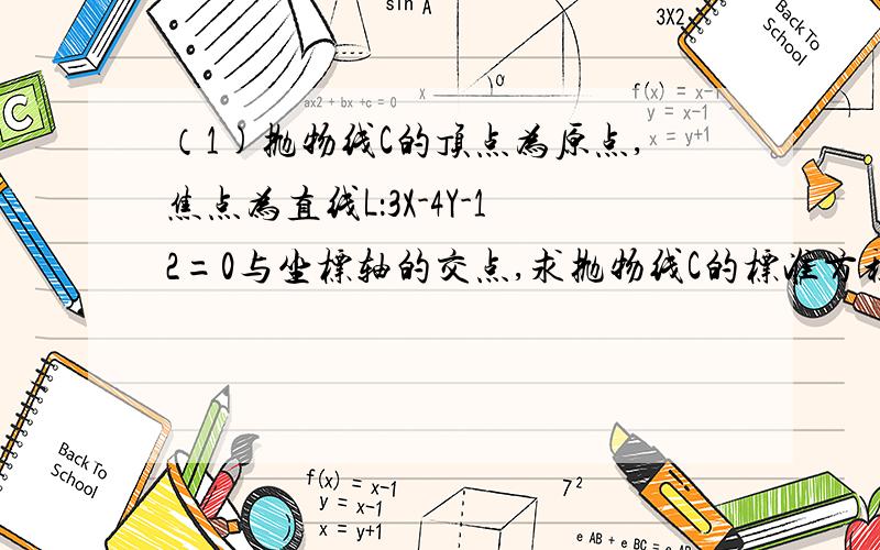 （1)抛物线C的顶点为原点,焦点为直线L：3X-4Y-12=0与坐标轴的交点,求抛物线C的标准方程.