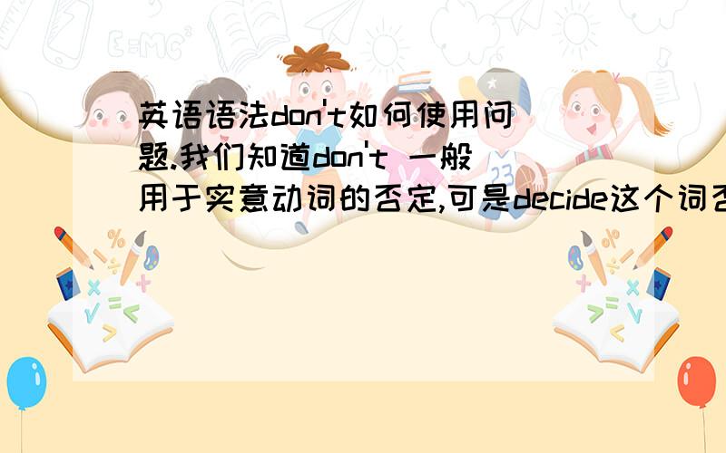 英语语法don't如何使用问题.我们知道don't 一般用于实意动词的否定,可是decide这个词否定如何否定呢