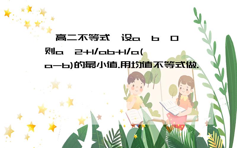 【高二不等式】设a>b>0,则a^2+1/ab+1/a(a-b)的最小值.用均值不等式做.