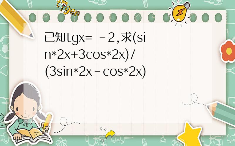 已知tgx= -2,求(sin*2x+3cos*2x)/(3sin*2x-cos*2x)