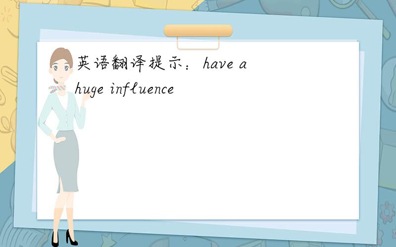 英语翻译提示：have a huge influence