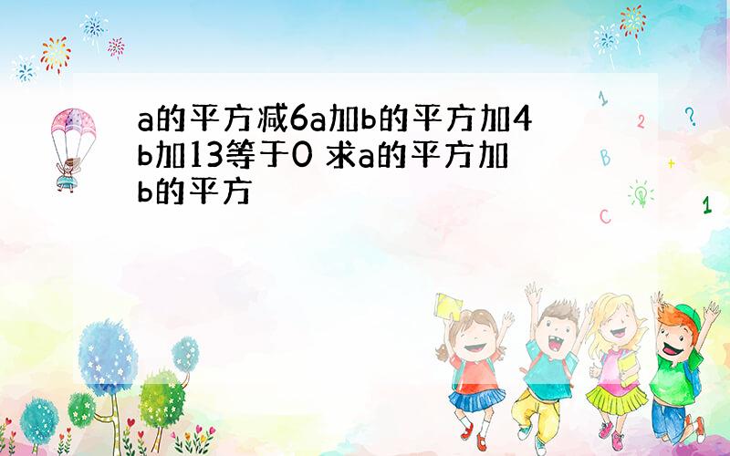 a的平方减6a加b的平方加4b加13等于0 求a的平方加b的平方