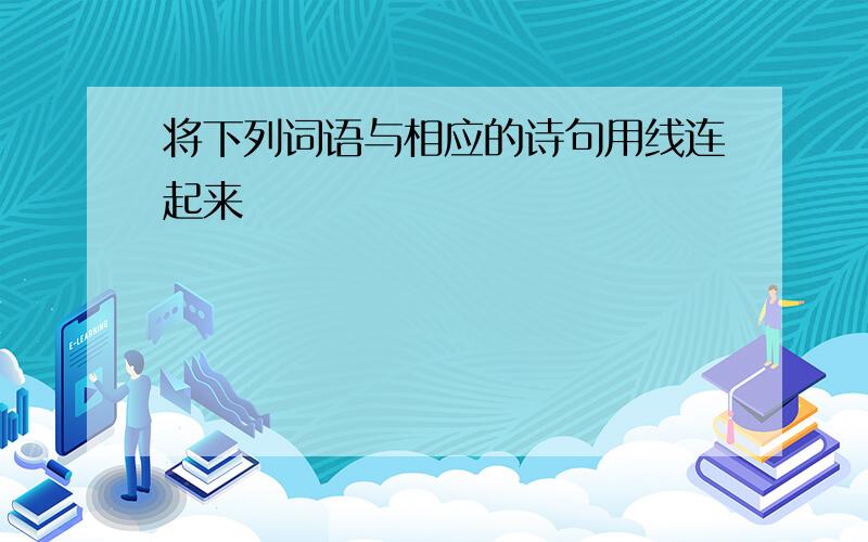 将下列词语与相应的诗句用线连起来