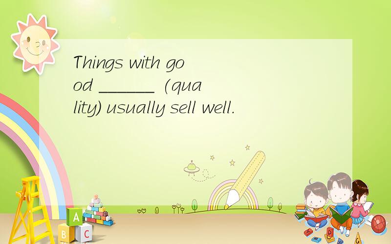 Things with good ______ (quality) usually sell well.