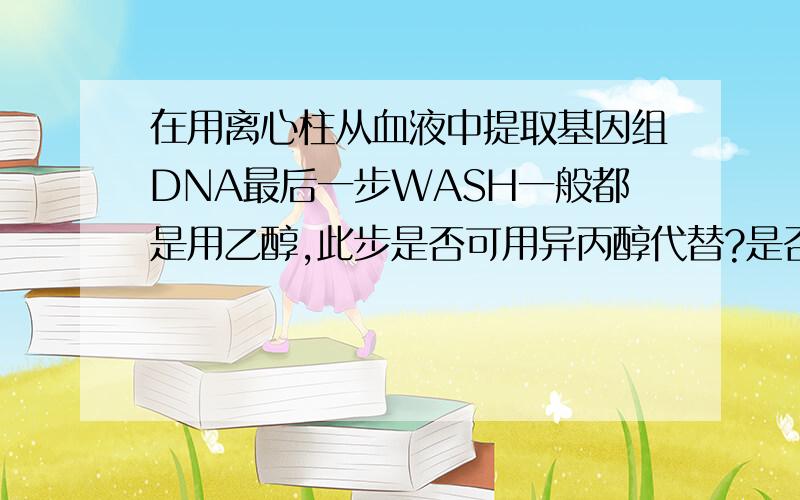 在用离心柱从血液中提取基因组DNA最后一步WASH一般都是用乙醇,此步是否可用异丙醇代替?是否会对最后洗脱下的DNA产生