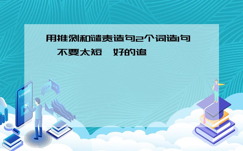 用推测和谴责造句2个词造1句,不要太短,好的追