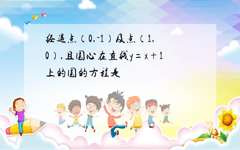 经过点（0,-1）及点（1,0）,且圆心在直线y=x+1上的圆的方程是