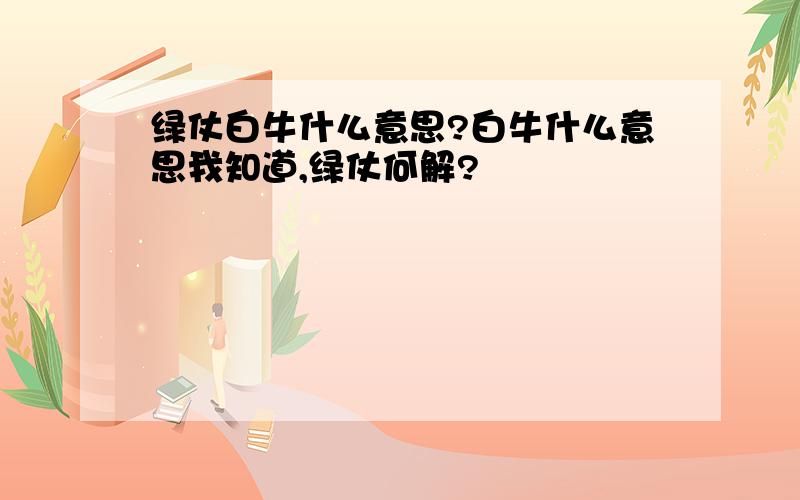 绿仗白牛什么意思?白牛什么意思我知道,绿仗何解?