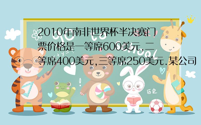 2010年南非世界杯半决赛门票价格是一等席600美元,二等席400美元,三等席250美元.某公司