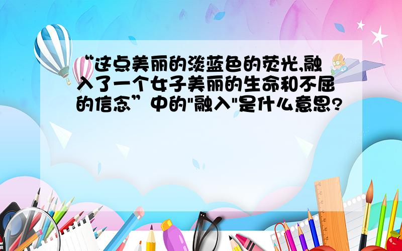 “这点美丽的淡蓝色的荧光,融入了一个女子美丽的生命和不屈的信念”中的