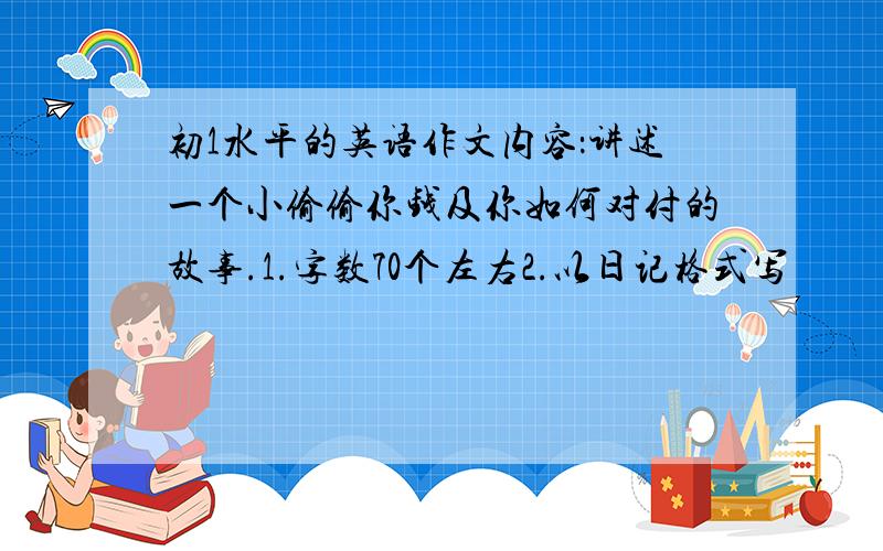 初1水平的英语作文内容：讲述一个小偷偷你钱及你如何对付的故事.1.字数70个左右2.以日记格式写