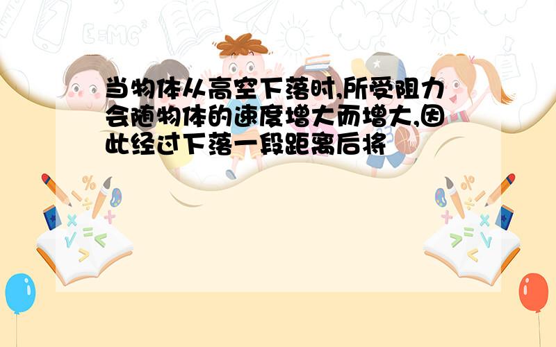 当物体从高空下落时,所受阻力会随物体的速度增大而增大,因此经过下落一段距离后将