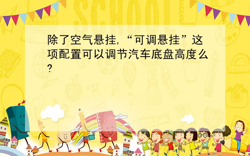 除了空气悬挂,“可调悬挂”这项配置可以调节汽车底盘高度么?