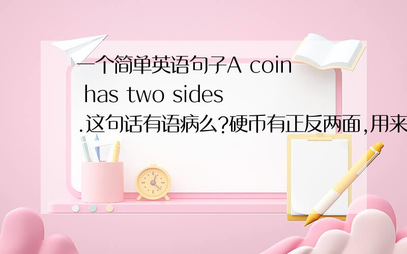 一个简单英语句子A coin has two sides.这句话有语病么?硬币有正反两面,用来说任何事物都有利弊