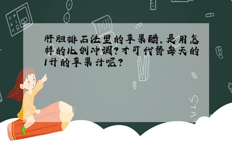 肝胆排石法里的苹果醋,是用怎样的比例冲调?才可代替每天的1升的苹果汁呢?